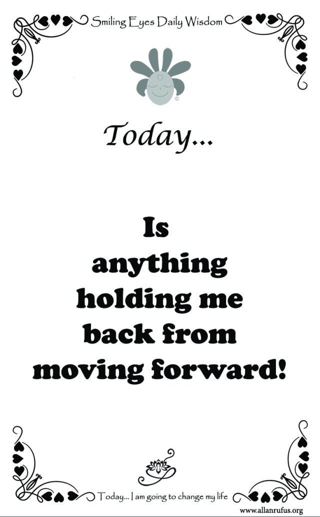 Smiling Eyes Daily Wisdom - Is anything holding you back from moving forward!