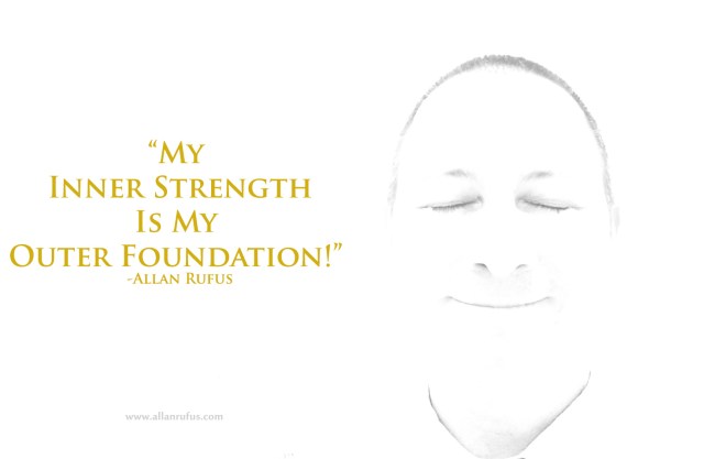 My Inner Strength IS My Outer Foundation!" - Allan Rufus